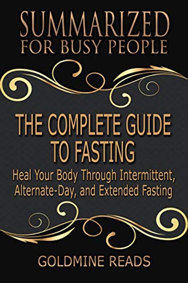 Cover Art for B07NZ47DKC, The Complete Guide to Fasting - Summarized for Busy People: Heal Your Body Through Intermittent, Alternate-Day, and Extended Fasting: Based on the Book by Jason Fung and Jimmy Moore by Goldmine Reads