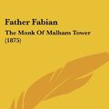 Cover Art for 9781437152395, Father Fabian: The Monk of Malham Tower (1875) by Emma Jane Worboise