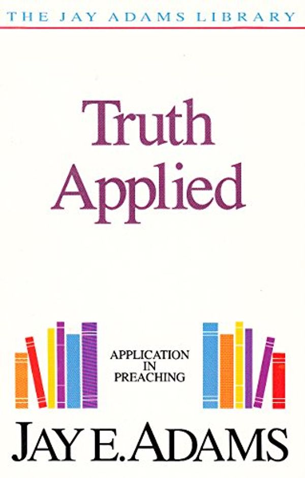 Cover Art for 9781870855051, Truth Applied: Application in Preaching by J. E. Adams
