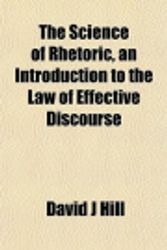 Cover Art for 9781152595729, Science of Rhetoric, an Introduction to the Law of Effective by David J Hill