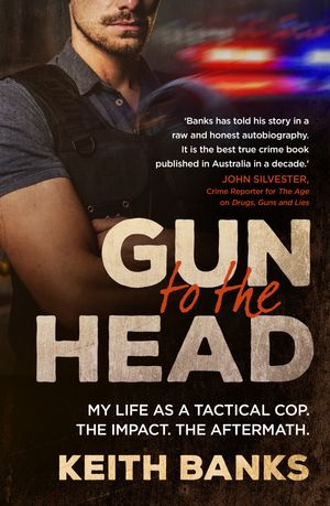 Cover Art for 9781761065125, Gun to the Head: My life as a tactical cop. The impact. The aftermath. by Keith Banks