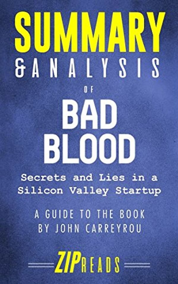 Cover Art for 9781983157929, Summary & Analysis of Bad Blood: Secrets and Lies in a Silicon Valley Startup | A Guide to the Book by John Carreyrou by Zip Reads