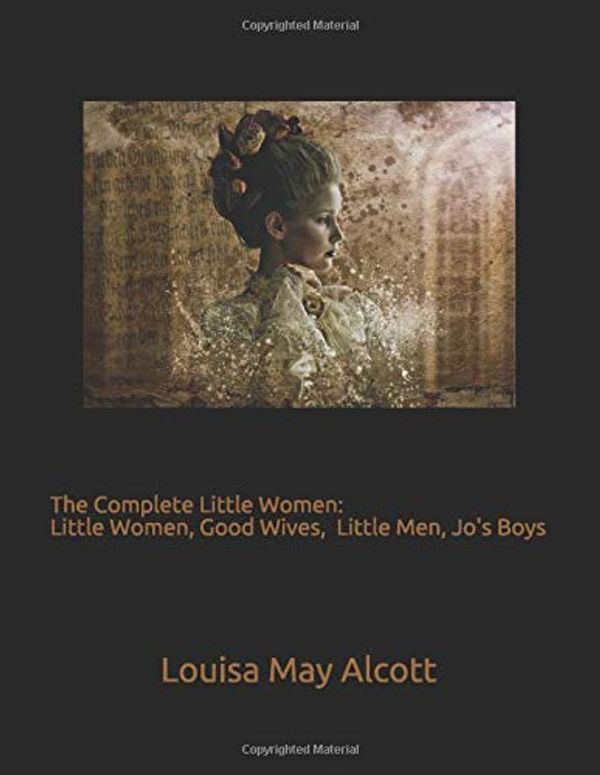 Cover Art for 9781791561499, The Complete Little Women: Little Women, Good Wives, Little Men, Jo's Boys by Louisa May Alcott