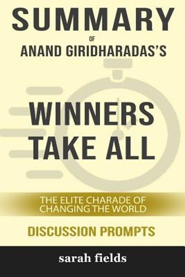 Cover Art for 9780368441721, Summary: Anand Giridharadas's Winners Take All: The Elite Charade of Changing the World (Discussion Prompts) by Sarah Fields