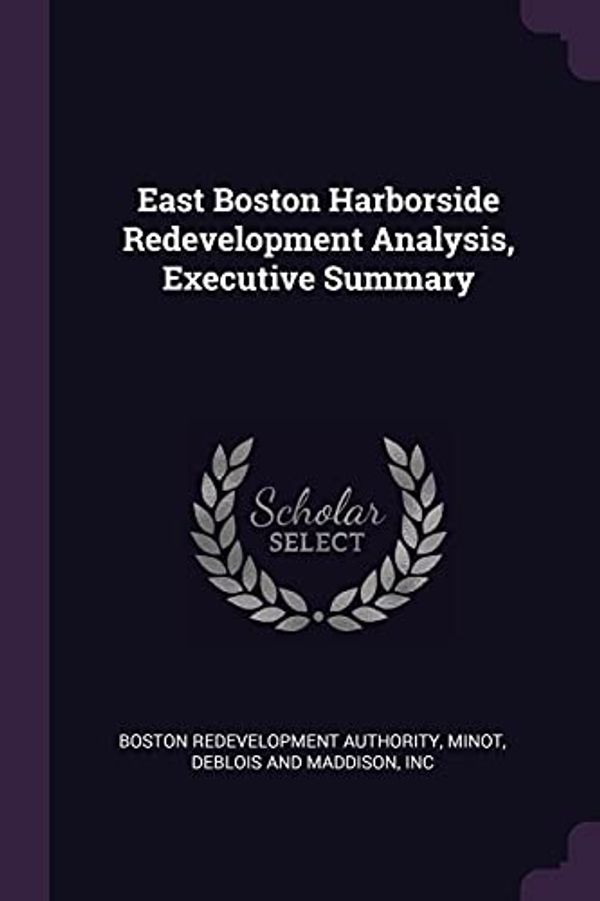 Cover Art for 9781378284421, East Boston Harborside Redevelopment Analysis, Executive Summary by Boston Redevelopment Authority, DeBlois and Maddison Minot