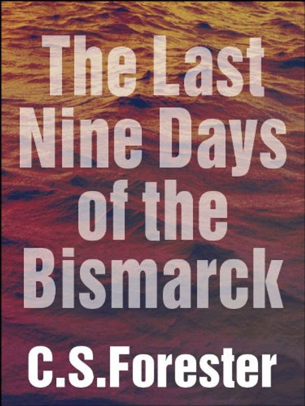 Cover Art for B0076BSV2K, The Last Nine Days of the Bismarck by C. S. Forester