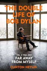 Cover Art for 9781847925893, The Double Life of Bob Dylan Volume 2: 1966-2021: ‘Far away from Myself’ by Clinton Heylin