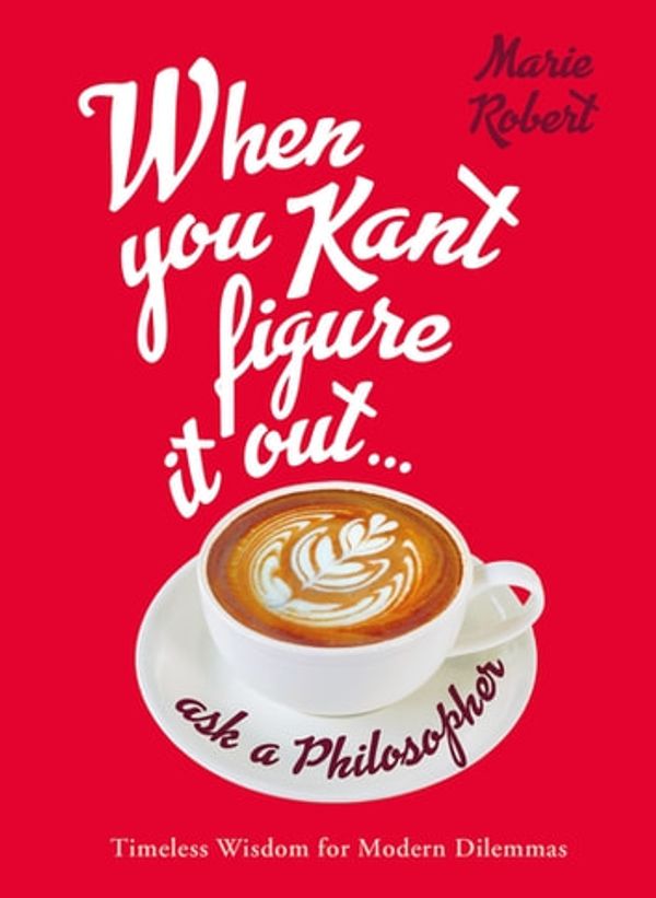 Cover Art for 9781760144845, When You Kant Figure It Out, Ask A Philosopher by Marie Robert