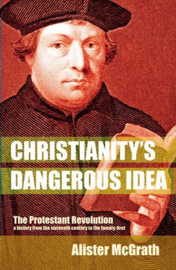 Cover Art for 8601410125899, By Alister McGrath Christianity's Dangerous Idea: The Protestant Revolution - A History from the Sixteenth Century to t [Paperback] by Alister McGrath