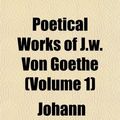 Cover Art for 9781152688285, Poetical Works of J.W. Von Goethe (Volume 1) by Johann Wolfgan Goethe