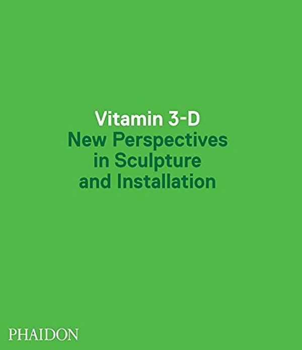 Cover Art for 9780714849744, Vitamin 3-D: New Perspectives in Sculpture and Installation by Editors of Phaidon Press