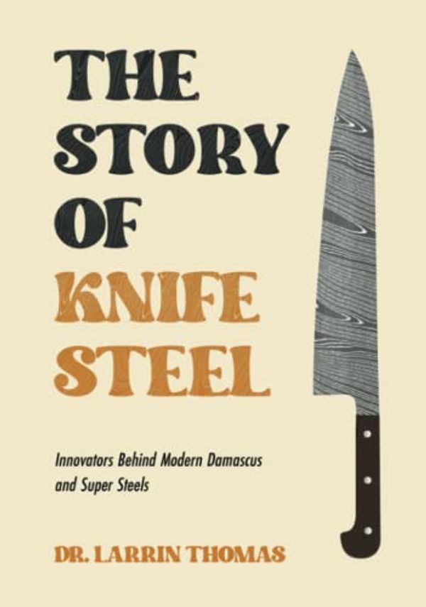 Cover Art for 9798357989130, The Story of Knife Steel: Innovators Behind Modern Damascus and Super Steels by Thomas, Dr. Larrin