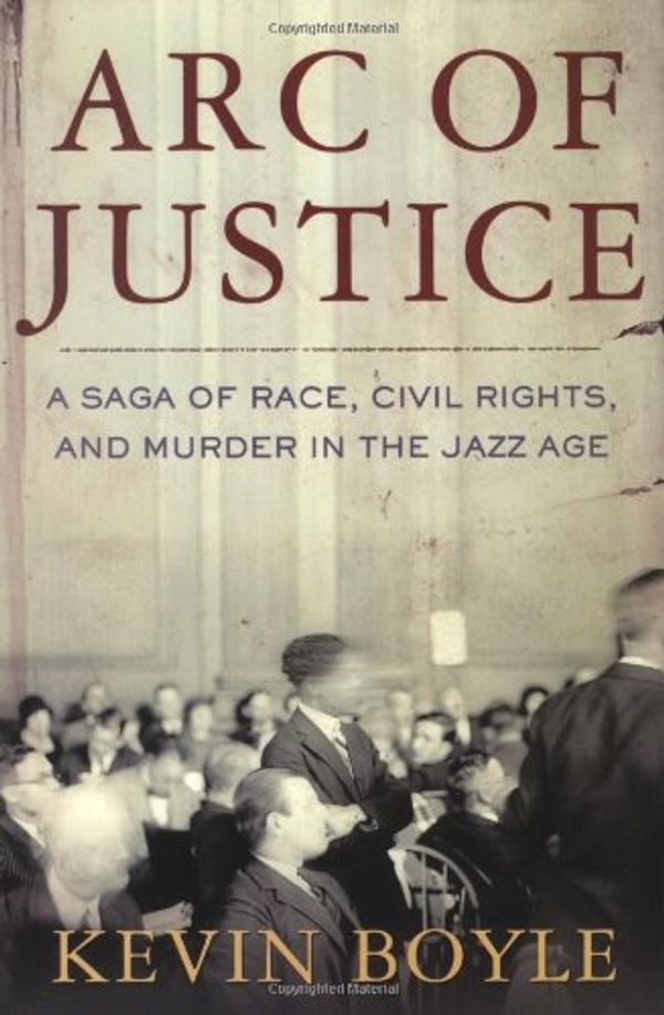 Cover Art for 9780805071450, Arc of justice : a saga of race, civil rights, and murder in the Jazz Age by Kevin Boyle