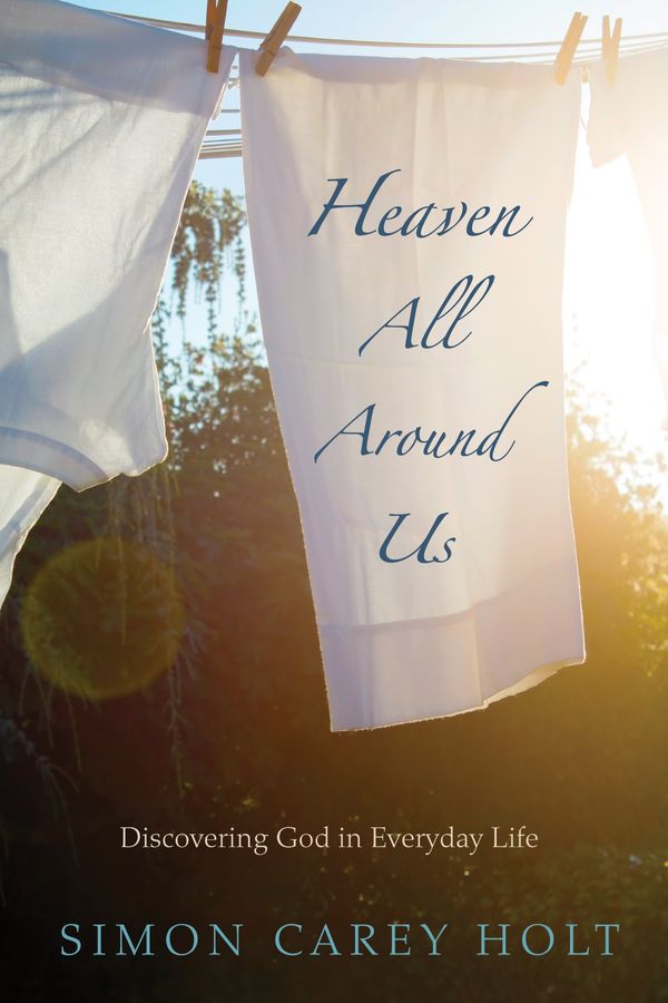 Cover Art for 9781498278850, Heaven All Around Us: Discovering God in Everyday Life by Simon Carey Holt