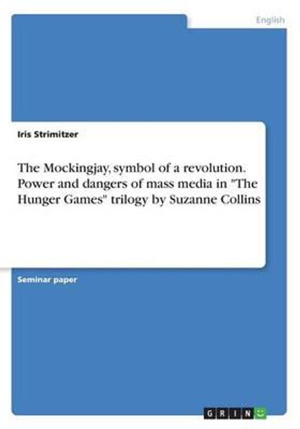 Cover Art for 9783668325876, The Mockingjay, Symbol of a Revolution. Power and Dangers of Mass Media in -The Hunger Games- Trilogy by Suzanne Collins by Iris Strimitzer