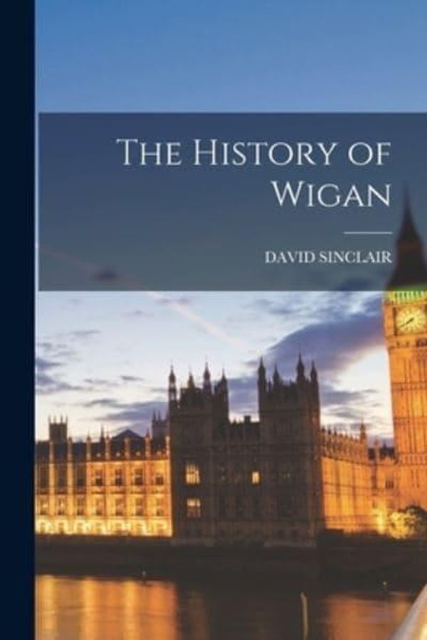Cover Art for 9781016224376, The History of Wigan by David Sinclair