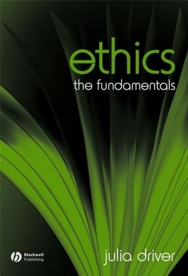 Cover Art for 9781118697276, Ethics: The Fundamentals by Julia Driver
