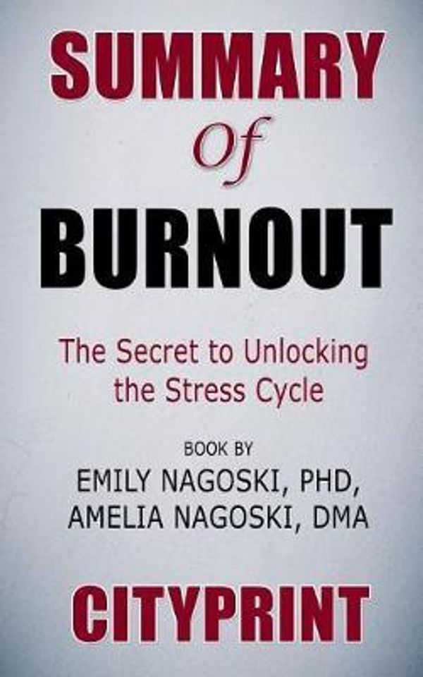 Cover Art for 9781092757980, Summary of Burnout: The Secret to Unlocking the Stress Cycle Book by Emily Nagoski Phd, Amelia Nagoski Dma Cityprint by Cityprint