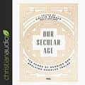 Cover Art for 9798200468553, Our Secular Age: Ten Years of Reading and Applying Charles Taylor by Collin Hansen