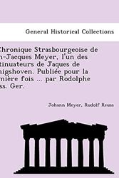 Cover Art for 9781241774233, La Chronique Strasbourgeoise de Jean-Jacques Meyer, L'Un Des Continuateurs de Jaques de K Nigshoven. Publiee Pour La Premiere Fois ... Par Rodolphe Reuss. Ger. by Johann Meyer