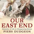 Cover Art for 9780755317127, Our East End: Memories of Life in Disappearing Britain by Piers Dudgeon