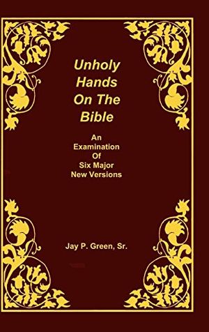 Cover Art for 9781878442659, Unholy Hands on the Bible, An Examination of Six Major New Versions, Volume 2 of 3 Volumes by Jay Patrick Green, Sr.