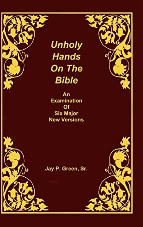 Cover Art for 9781878442659, Unholy Hands on the Bible, An Examination of Six Major New Versions, Volume 2 of 3 Volumes by Jay Patrick Green, Sr.