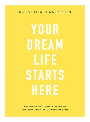 Cover Art for 9780648317203, Your Dream Life Starts Here by Kristina Karlsson