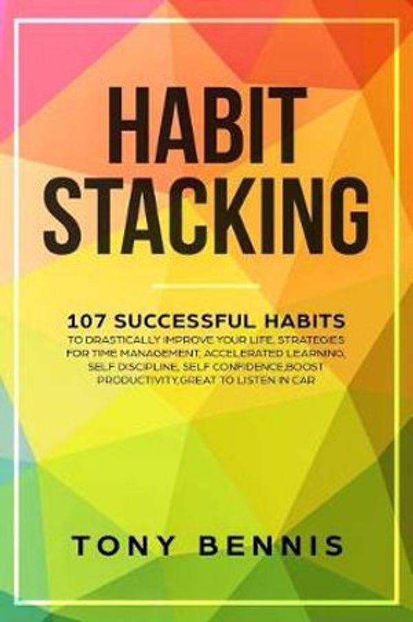Cover Art for 9781098953973, Habit Stacking: 107 Successful Habits to Drastically Improve Your Life, Strategies for Time Management, Accelerated Learning, Self Discipline, Self ... Boost Productivity, Great to Listen in Car by Tony Bennis
