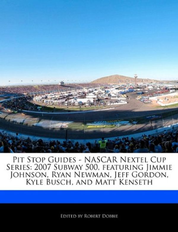 Cover Art for 9781171162445, Pit Stop Guides - NASCAR Nextel Cup Series: 2007 Subway 500, Featuring Jimmie Johnson, Ryan Newman, Jeff Gordon, Kyle Busch, and Matt Kenseth by Robert Dobbie