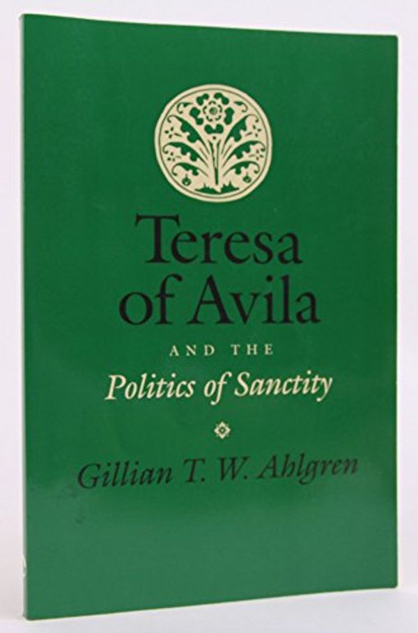 Cover Art for 9780801485725, Teresa of Avila and the Politics of Sanctity by Gillian T. w. Ahlgren