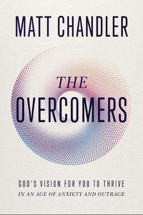 Cover Art for 9781400344260, Overcomers: God's Vision for You to Thrive in an Age of Anxiety and Outrage by Matt Chandler