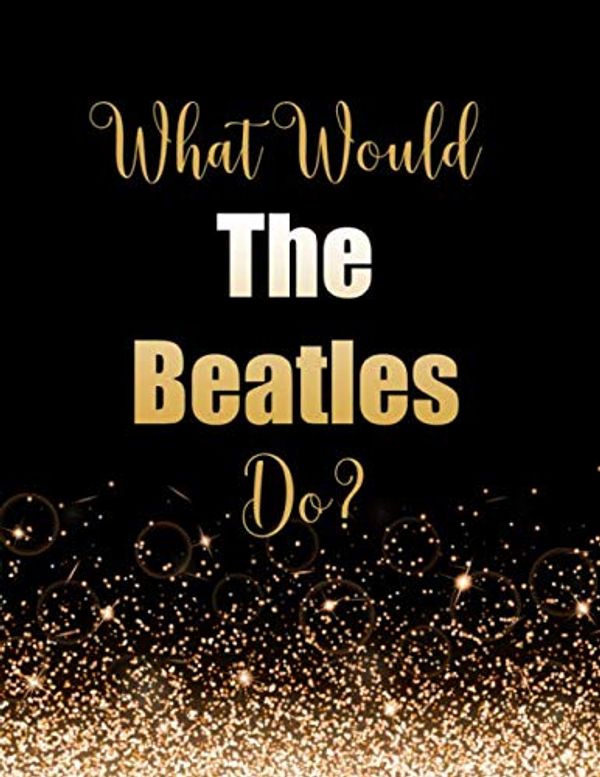 Cover Art for 9781693647307, What Would The Beatles Do?: Large Notebook/Diary/Journal for Writing 100 Pages, The Beatles Gift for Fans by Kensington Press