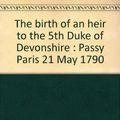 Cover Art for 9788885121034, The birth of an heir to the 5th Duke of Devonshire : Passy Paris 21 May 1790 by Franco Crainz