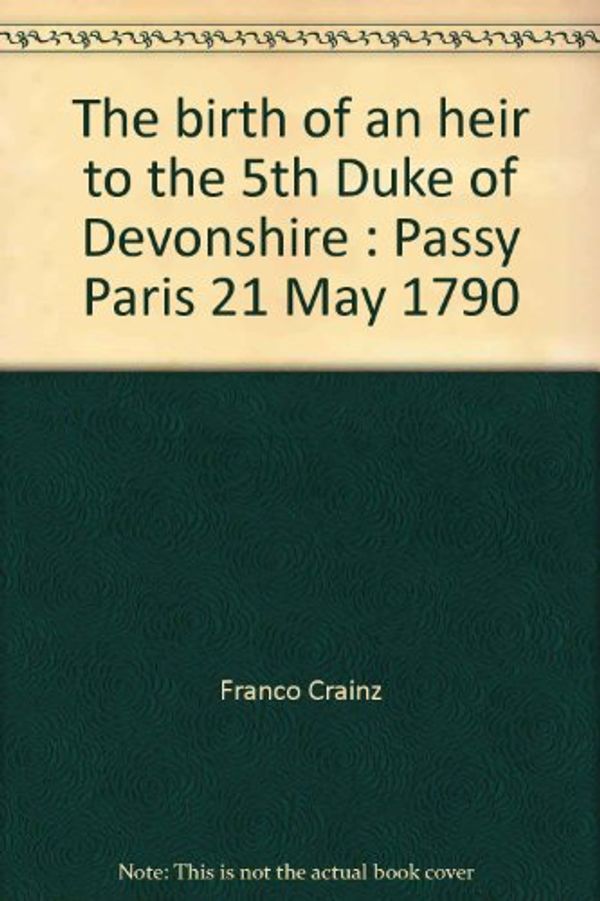 Cover Art for 9788885121034, The birth of an heir to the 5th Duke of Devonshire : Passy Paris 21 May 1790 by Franco Crainz