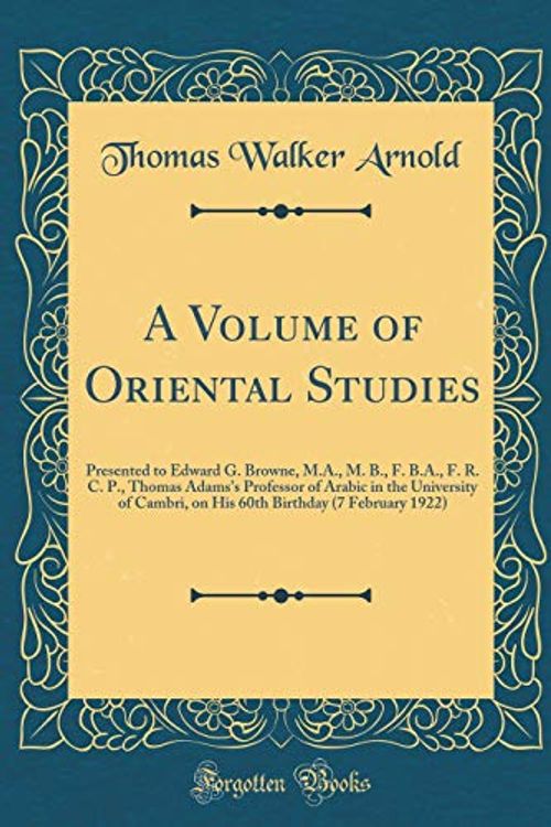 Cover Art for 9780267675562, A Volume of Oriental Studies: Presented to Edward G. Browne, M.A., M. B., F. B.A., F. R. C. P., Thomas Adams's Professor of Arabic in the University ... Birthday (7 February 1922) (Classic Reprint) by Thomas Walker Arnold