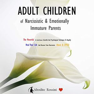 Cover Art for B094BGJ288, Adult Children of Narcissistic & Emotionally Immature Parents: The Powerful & Little-Known Scientific and Psychological Techniques to Rapidly Heal Your Life and Recover from Narcissistic Abuse & CPTSD by Afrodite Rossini