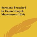 Cover Art for 9781120704450, Sermons Preached in Union Chapel, Manchester (1859) by Alexander McLaren