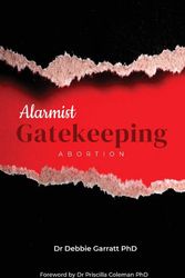 Cover Art for 9780994352415, Alarmist Gatekeeping: Abortion by Debbie Garratt