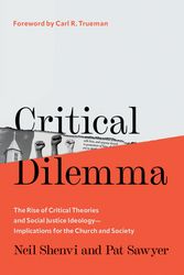 Cover Art for 9780736988704, Critical Dilemma: The Rise of Critical Theories and Social Justice Ideology―Implications for the Church and Society by Shenvi, Neil, Sawyer, Pat