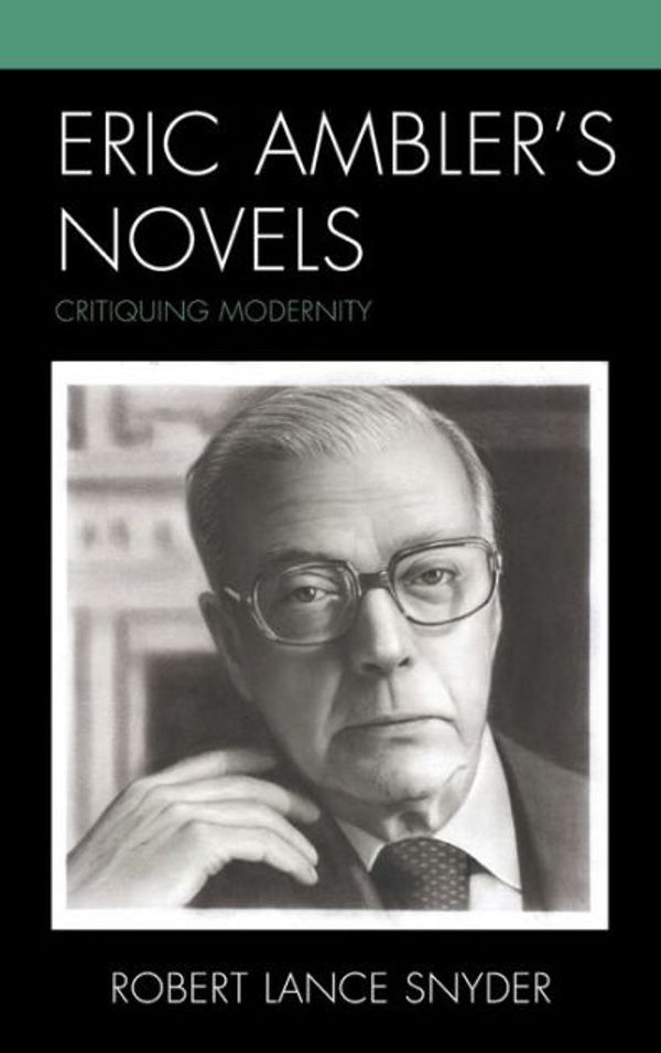 Cover Art for 9781793614186, Eric Ambler's Novels: Critiquing Modernity by Robert Lance Snyder