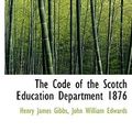 Cover Art for 9780554953489, The Code of the Scotch Education Department 1876 by John William Edwards Henry James Gibbs