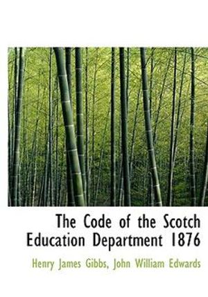 Cover Art for 9780554953489, The Code of the Scotch Education Department 1876 by John William Edwards Henry James Gibbs