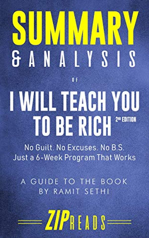 Cover Art for B07TZP38MP, Summary & Analysis of I Will Teach You to Be Rich, Second Edition: No Guilt. No Excuses. No BS. Just a 6-Week Program That Works | A Guide to the Book by Ramit Sethi by Zip Reads