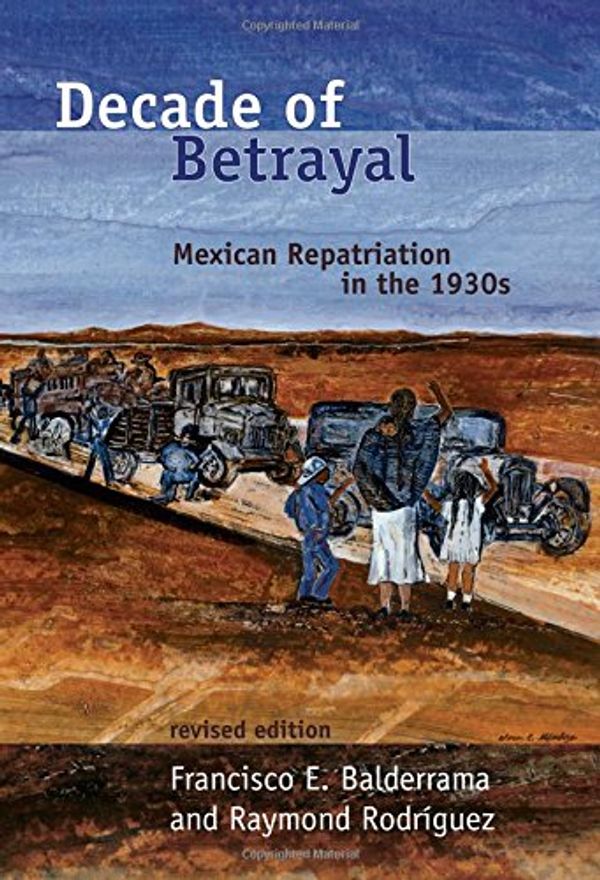Cover Art for 9780826339737, Decade of Betrayal: Mexican Repatriation in the 1930s by Francisco E. Balderrama