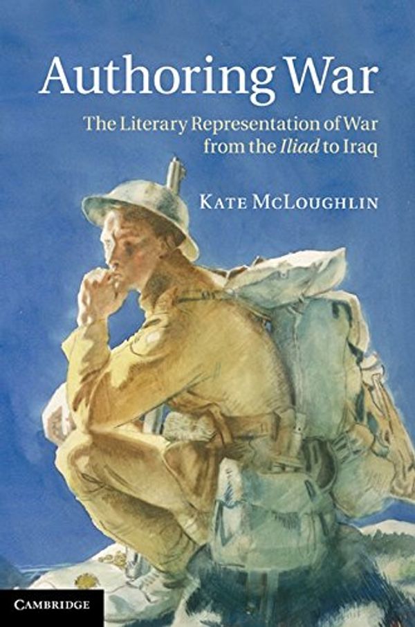 Cover Art for 9781107003903, Authoring War: The Literary Representation of War from the Iliad to Iraq by Kate McLoughlin