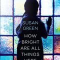 Cover Art for 9781925481303, How Bright Are All Things Here by Susan Green