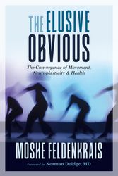 Cover Art for 9781623173340, The Elusive Obvious: The Convergence of Movement, Neuroplasticity, and Health by Moshe Feldenkrais