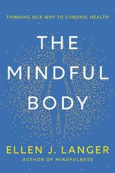 Cover Art for 9780593497944, The Mindful Body: Thinking Our Way to Chronic Health by Langer, Ellen J.