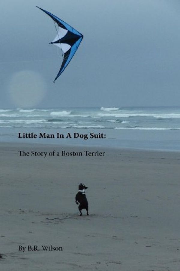 Cover Art for 9780983495659, Little Man in a Dog Suit: The Story of a Boston Terrier by B.R. Wilson